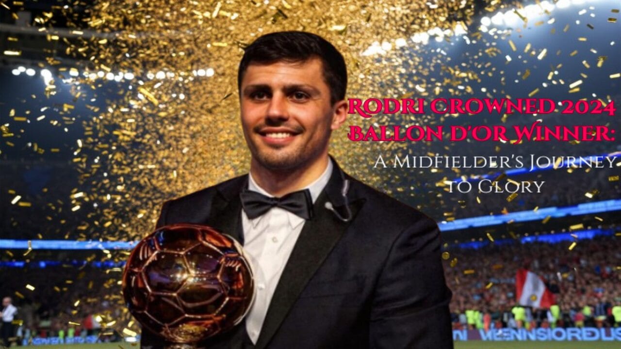 Rodri Wins 2024 Ballon d’Or: A Historic Achievement